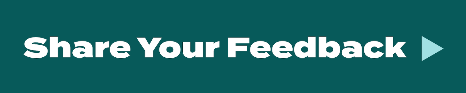 A clickable button that says Share Your Feedback in white letters on a green background. Clicking the button takes you to a Google Forms survey.